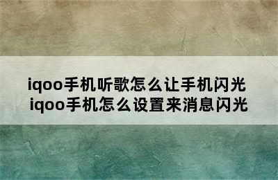 iqoo手机听歌怎么让手机闪光 iqoo手机怎么设置来消息闪光